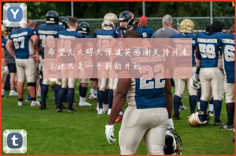 希望无大碍久保建英感谢支持并表示这只是一个新的开始