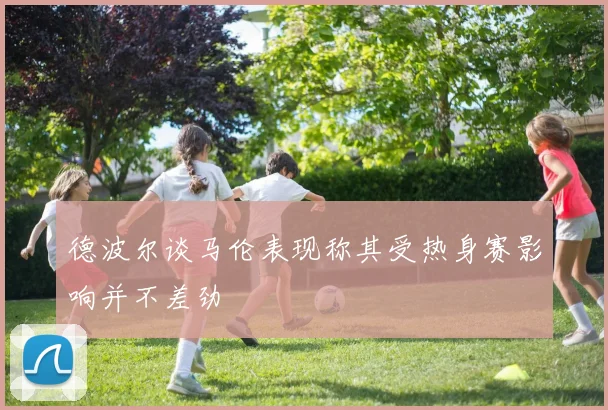 德波尔谈马伦表现称其受热身赛影响并不差劲