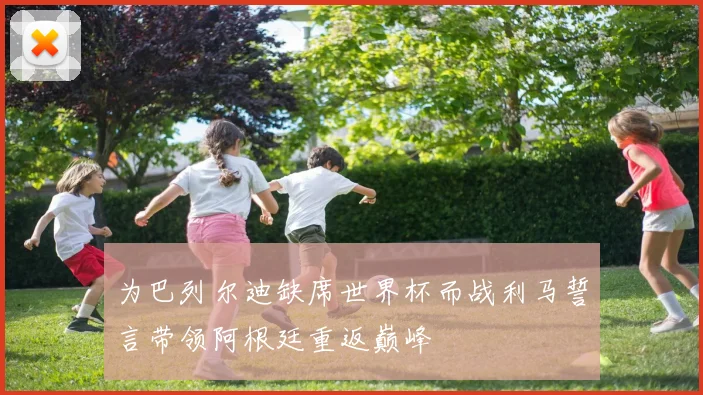 为巴列尔迪缺席世界杯而战利马誓言带领阿根廷重返巅峰