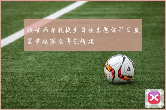 祝福西尔扎提生日快乐愿你早日康复重返赛场再创辉煌