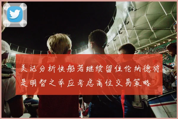 美记分析快船若继续留住伦纳德将是明智之举应考虑高位交易策略
